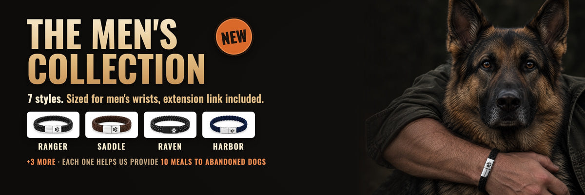 The Men's Collection: 7 styles sized for men's wrists, extension link included. Each one helps us provide 10 meals to abandoned dogs.